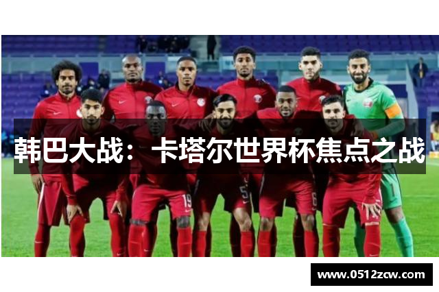 韩巴大战：卡塔尔世界杯焦点之战