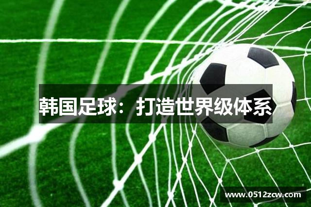 韩国足球：打造世界级体系
