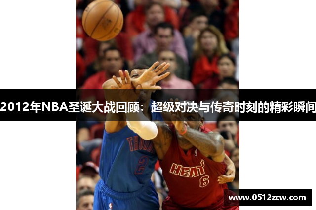 2012年NBA圣诞大战回顾：超级对决与传奇时刻的精彩瞬间