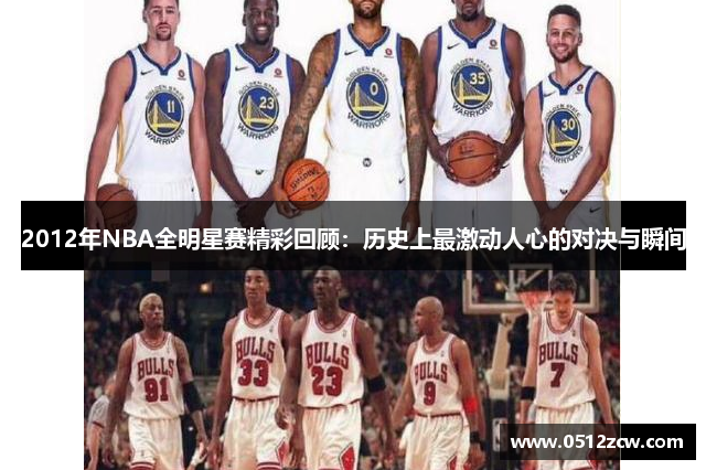 2012年NBA全明星赛精彩回顾：历史上最激动人心的对决与瞬间