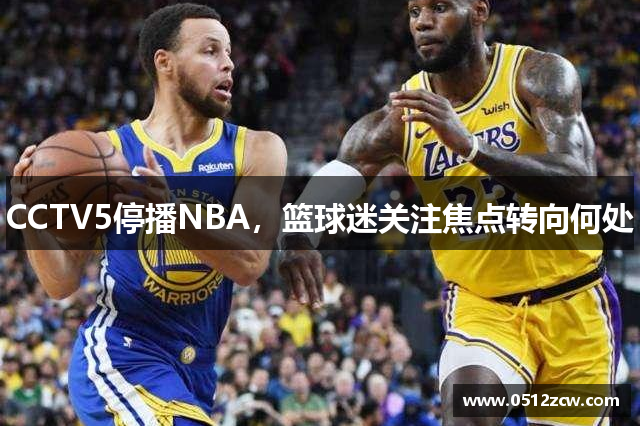 CCTV5停播NBA，篮球迷关注焦点转向何处