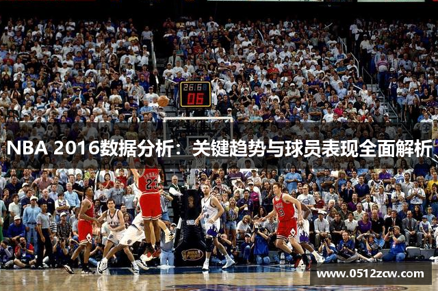 NBA 2016数据分析：关键趋势与球员表现全面解析