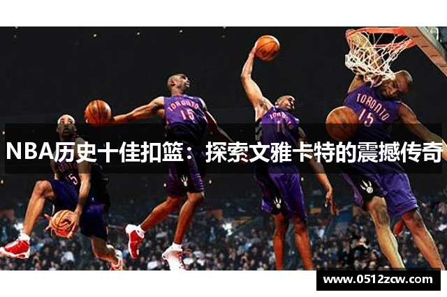 NBA历史十佳扣篮：探索文雅卡特的震撼传奇