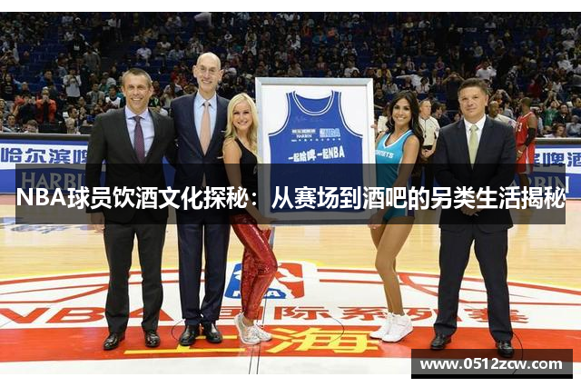NBA球员饮酒文化探秘：从赛场到酒吧的另类生活揭秘