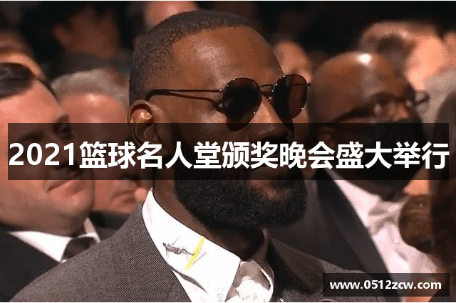 2021篮球名人堂颁奖晚会盛大举行