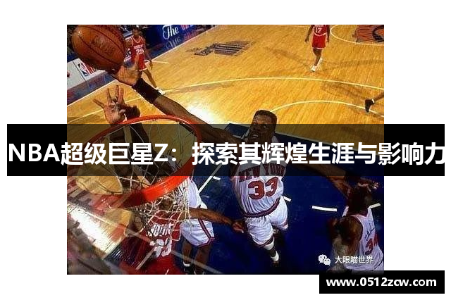 NBA超级巨星Z：探索其辉煌生涯与影响力