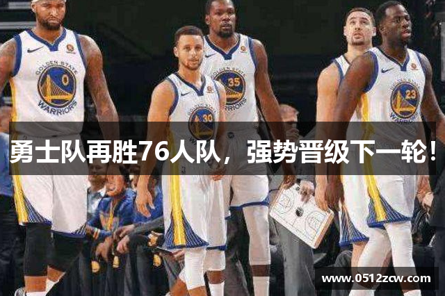 勇士队再胜76人队，强势晋级下一轮！