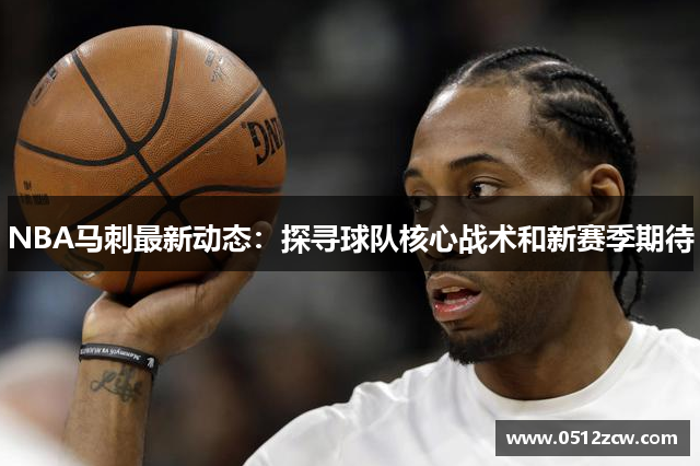 NBA马刺最新动态：探寻球队核心战术和新赛季期待