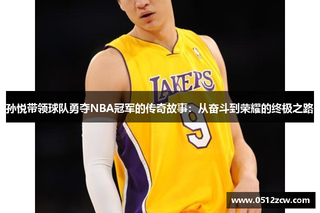 孙悦带领球队勇夺NBA冠军的传奇故事：从奋斗到荣耀的终极之路