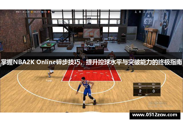 掌握NBA2K Online碎步技巧，提升控球水平与突破能力的终极指南