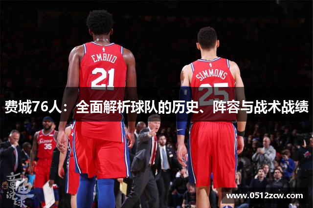 费城76人：全面解析球队的历史、阵容与战术战绩