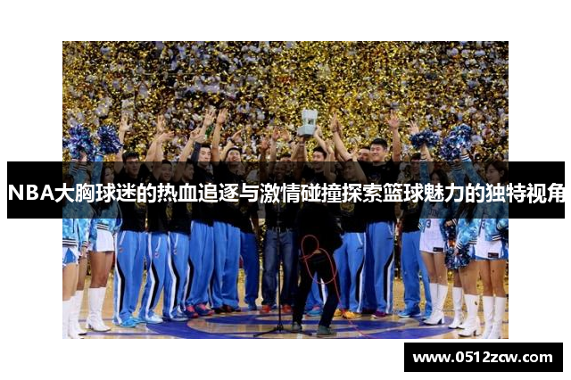 NBA大胸球迷的热血追逐与激情碰撞探索篮球魅力的独特视角
