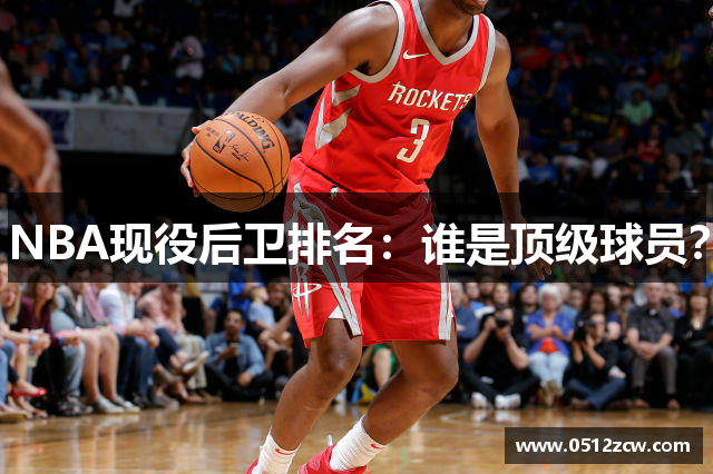 NBA现役后卫排名：谁是顶级球员？