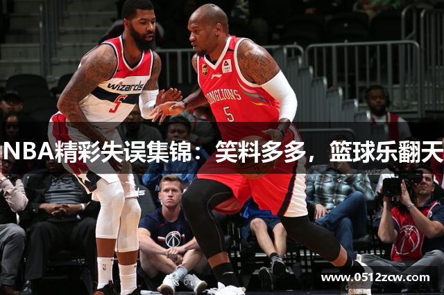 NBA精彩失误集锦：笑料多多，篮球乐翻天