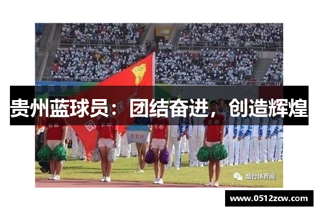 贵州蓝球员：团结奋进，创造辉煌