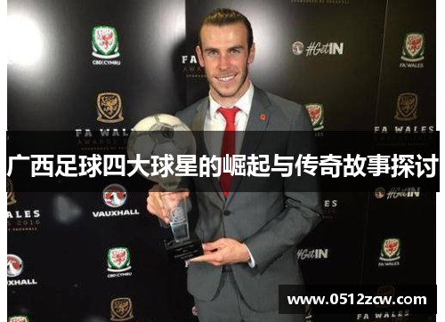 广西足球四大球星的崛起与传奇故事探讨