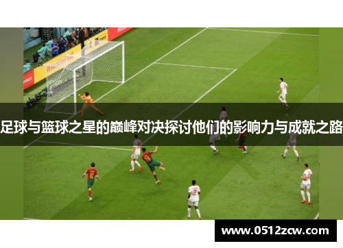 足球与篮球之星的巅峰对决探讨他们的影响力与成就之路