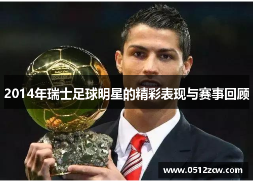 2014年瑞士足球明星的精彩表现与赛事回顾