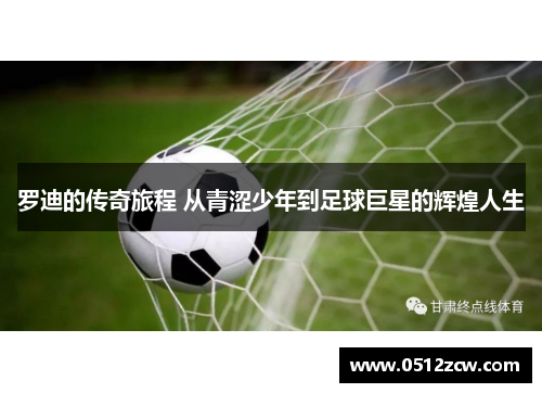 罗迪的传奇旅程 从青涩少年到足球巨星的辉煌人生
