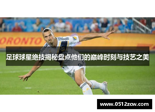 足球球星绝技揭秘盘点他们的巅峰时刻与技艺之美