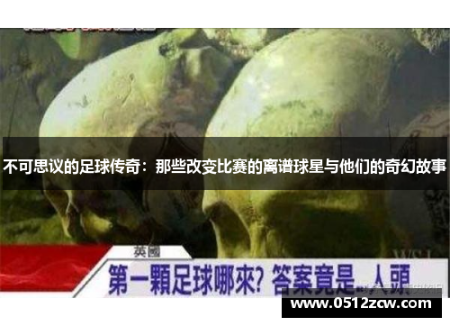不可思议的足球传奇：那些改变比赛的离谱球星与他们的奇幻故事