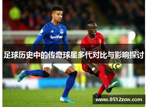 足球历史中的传奇球星多代对比与影响探讨
