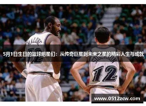 5月1日生日的篮球明星们：从传奇巨星到未来之星的精彩人生与成就