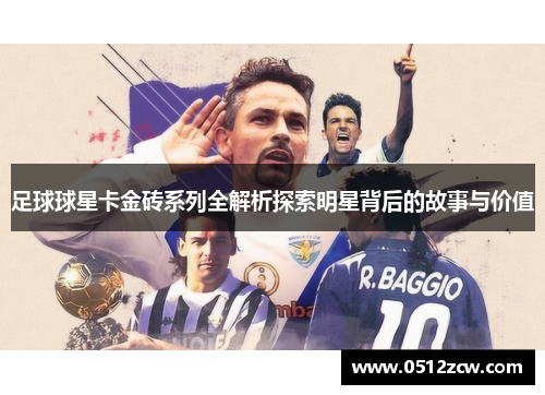 足球球星卡金砖系列全解析探索明星背后的故事与价值