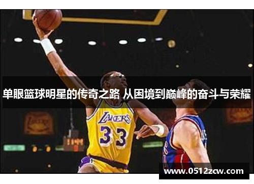 单眼篮球明星的传奇之路 从困境到巅峰的奋斗与荣耀