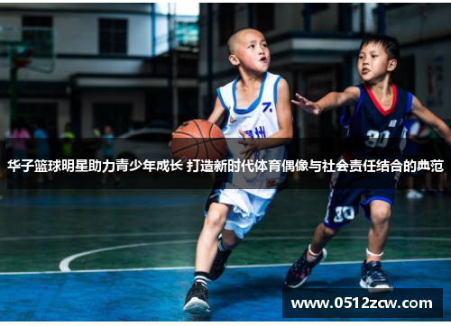 华子篮球明星助力青少年成长 打造新时代体育偶像与社会责任结合的典范