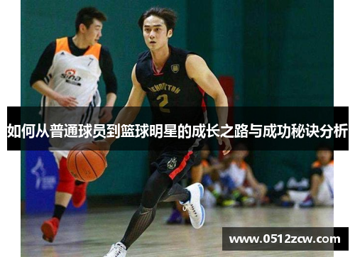 如何从普通球员到篮球明星的成长之路与成功秘诀分析