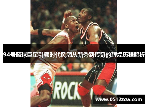 94号篮球巨星引领时代风潮从新秀到传奇的辉煌历程解析