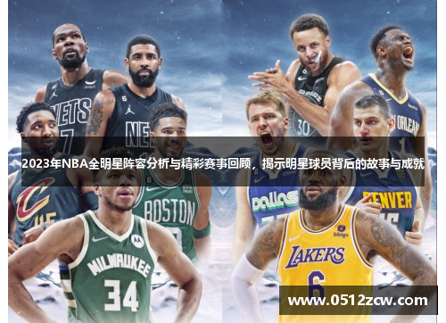 2023年NBA全明星阵容分析与精彩赛事回顾，揭示明星球员背后的故事与成就