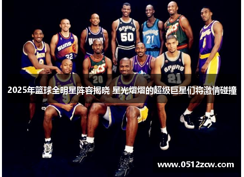 2025年篮球全明星阵容揭晓 星光熠熠的超级巨星们将激情碰撞