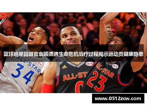 篮球明星因器官衰竭遭遇生命危机治疗过程揭示运动员健康隐患