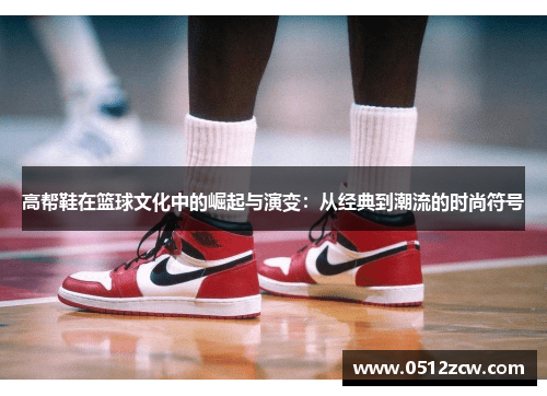 高帮鞋在篮球文化中的崛起与演变：从经典到潮流的时尚符号